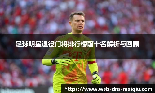足球明星退役门将排行榜前十名解析与回顾